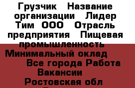 Грузчик › Название организации ­ Лидер Тим, ООО › Отрасль предприятия ­ Пищевая промышленность › Минимальный оклад ­ 20 000 - Все города Работа » Вакансии   . Ростовская обл.,Донецк г.